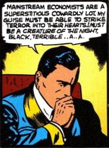 [image from the origin story of the Batman, with Bruce Wayne now saying 'Mainstream eocnomists are a superstitious cowardly lot. My guise must be able to strike terror into their hearts.  I must be a creature of the night, black, terrible .. a .. a ..']