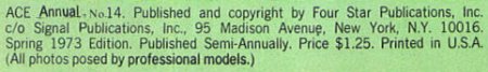 ACE Annual,No.14 Published and copyright by Four Star Publications, Inc. c/o Signal Publications, Inc., 95 Madison Avenue, New York, N.Y. 10016. Spring 1973 Edition. Published Semi-Annually. Price $1.25. Printed in U.S.A. (All photos posed by professional models.)