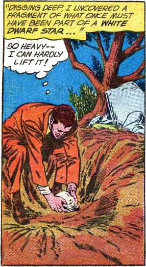 Ray Palmer excavates a meteor composed of about 1000 cu cm of degenerate matter from a white dwarf star, buried about two feet in the earth. 'So heavy-- I can hardly lift it!'