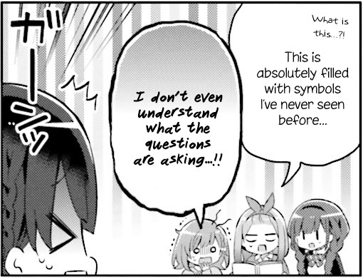 [panel from Kirakira • Sutadī — Zettai Gokaku Sengen by Hanabana Tsubomi in which three students react with dismay at something given to them by a fourth student.  One dismayed student declares 'What is this…?!  This is absolutely filled with symbols I've never seen before…'  Another cries 'I don't even understand what the questions are asking…!!']